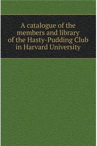 A Catalogue of the Members and Library of the Hasty-Pudding Club in Harvard University