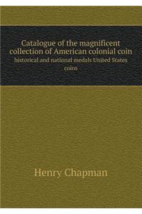 Catalogue of the Magnificent Collection of American Colonial Coin Historical and National Medals United States Coins