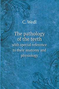 The Pathology of the Teeth with Special Reference to Their Anatomy and Physiology