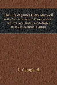 The Life of James Clerk Maxwell with a Selection from His Correspondence and Occasional Writings and a Sketch of His Contributions to Science