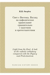 Light from the East. a Look at the Catholic Orthodoxy Compared with the Papacy and Protestantism