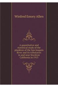 A quantitative and statistical study of the plankton of the San Joaquin River and its tributaries in and near Stockton California in 1913