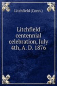Litchfield centennial celebration, July 4th, A. D. 1876