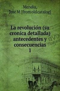 La revolucion (su cronica detallada) antecedentes y consecuencias