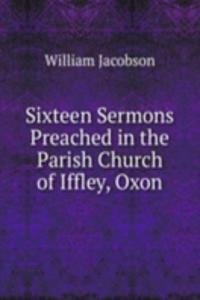 Sixteen Sermons Preached in the Parish Church of Iffley, Oxon