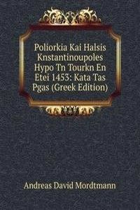 Poliorkia Kai Halsis Knstantinoupoles Hypo Tn Tourkn En Etei 1453: Kata Tas Pgas (Greek Edition)