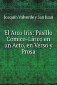 El Arco Iris: Pasillo Comico-Lirico en un Acto, en Verso y Prosa