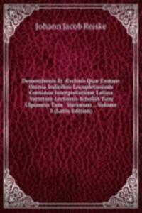 Demosthenis Et Ã†schnis Quae Exstant Omnia Indicibus Locupletissimis Continua Interpretatione Latina Varietate Lectionis Scholiis Tum Ulpianeis Tum . Variorum ., Volume 3 (Latin Edition)