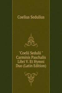 "Coelii Sedulii "Carminis Paschalis Libri V. Et Hymni Duo (Latin Edition)