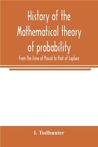 History of the mathematical theory of probability from the time of Pascal to that of Laplace