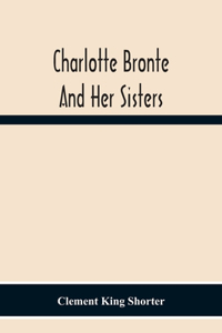 Charlotte Brontë And Her Sisters