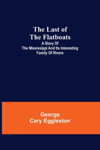 The Last of the Flatboats;A Story of The Mississippi and its Interesting Family of Rivers