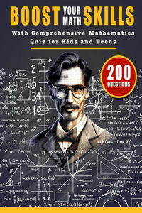 Boost Your Math Skills with Comprehensive Mathematics Quiz Book for Kids and Teens: 200 Questions and Answers to Test Your Maths Knowledge and Improve Your Skills With Calculations, Geometry, Formulas and more