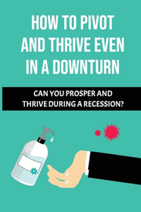 How To Pivot And Thrive Even In A Downturn