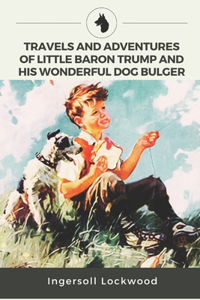 Travels and Adventures of Little Baron Trump and His Wonderful Dog Bulger