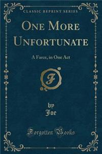 One More Unfortunate: A Farce, in One Act (Classic Reprint)