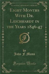 Eight Months with Dr. Leichhardt in the Years 1846-47 (Classic Reprint)