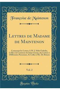 Lettres de Madame de Maintenon, Vol. 2: Contenant Les Lettres ï¿½ M. l'Abbï¿½ Gobelin, Celles ï¿½ La Comtesse de Saint-Geran, Des Lettres ï¿½ Diffï¿½rentes Personnes, Et Celles ï¿½ Me. de Brinon (Classic Reprint)