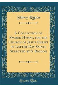 A Collection of Sacred Hymns, for the Church of Jesus Christ of Latter-Day Saints Selected by S. Rigdon (Classic Reprint)