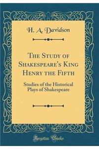 The Study of Shakespeare's King Henry the Fifth: Studies of the Historical Plays of Shakespeare (Classic Reprint)