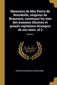 Memoires de Mre Pierre de Bourdeille, seigneur de Brantome, contenant les vies des hommes illustres et grands capitaines étrangers de son tems. of 2; Volume 1