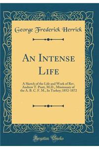 An Intense Life: A Sketch of the Life and Work of Rev. Andrew T. Pratt, M.D., Missionary of the A. B. C. F. M., in Turkey; 1852-1872 (Classic Reprint)