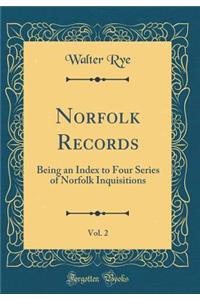 Norfolk Records, Vol. 2: Being an Index to Four Series of Norfolk Inquisitions (Classic Reprint)