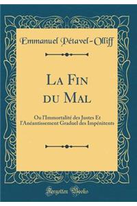 La Fin Du Mal: Ou l'ImmortalitÃ© Des Justes Et l'AnÃ©antissement Graduel Des ImpÃ©nitents (Classic Reprint)