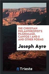 The Christian Philanthropist's Pilgrimage, Cantos I and II and Other Poems