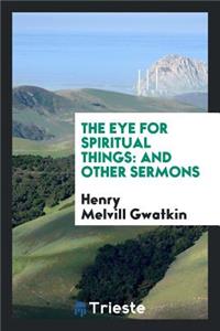 The Eye for Spiritual Things: And Other Sermons
