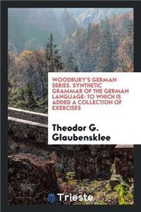 Woodbury's German Series. Synthetic Grammar of the German Language, to Which Is Added a Collection of Exercises
