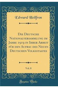 Die Deutsche Nationalversammlung Im Jahre 1919 in Ihrer Arbeit FÃ¼r Den Aufbau Des Neuen Deutschen Volksstaates, Vol. 8 (Classic Reprint)