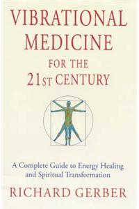 Vibrational Medicine for the 21st Century: A Complete Guide to Energy Healing and Spiritual Transformation
