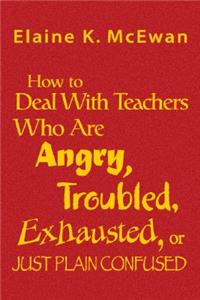 How to Deal with Teachers Who Are Angry, Troubled, Exhausted, or Just Plain Confused