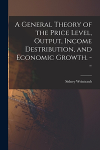 General Theory of the Price Level, Output, Income Destribution, and Economic Growth. --