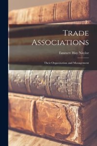 Trade Associations; Their Organization and Management