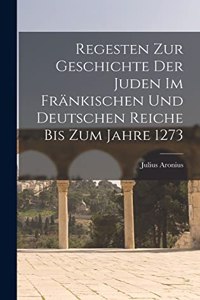 Regesten Zur Geschichte Der Juden Im Fränkischen Und Deutschen Reiche Bis Zum Jahre 1273