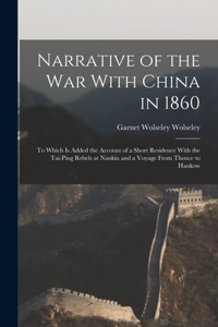 Narrative of the war With China in 1860; to Which is Added the Account of a Short Residence With the Tai-ping Rebels at Nankin and a Voyage From Thence to Hankow