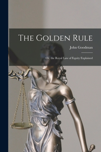 Golden Rule: Or, the Royal Law of Equity Explained