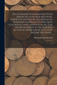 Dictionnaire numismatique pour servir de guide aux amateurs, experts et acheteurs des médailles romaines impèriales et grecques coloniales avec indication de leur degré de rareté et de leur prix actuel au XIXme siècle suivi d'un résumé des vente...