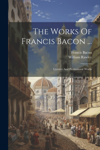 Works Of Francis Bacon ...: Literary And Professional Works