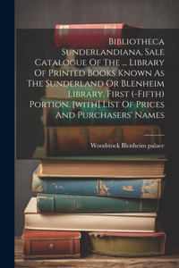 Bibliotheca Sunderlandiana, Sale Catalogue Of The ... Library Of Printed Books Known As The Sunderland Or Blenheim Library. First (-fifth) Portion. [with] List Of Prices And Purchasers' Names