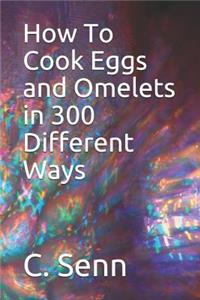 How To Cook Eggs and Omelets in 300 Different Ways