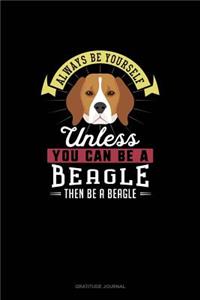 Always Be Yourself Unless You Can Be A Beagle Then Be A Beagle