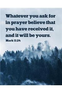 Whatever You Ask for in Prayer Believe That You Have Received It, and It Will Be Yours. Mark 11