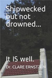 Shipwecked but not drowned...: It IS well.