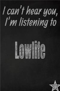 I Can't Hear You, I'm Listening to Lowlife Creative Writing Lined Journal