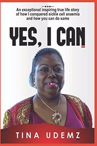 Yes, I Can: An exceptional inspiring true life story of how I conquered sickle cell anemia and how you can do the same.