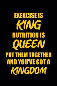 Exercise Is King Nutrition Is Queen Put Them Together and You've Got a Kingdom