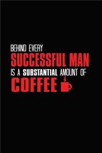 Behind Every Successful Man Is A Substantial Amount Of Coffee